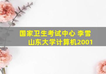 国家卫生考试中心 李雪 山东大学计算机2001